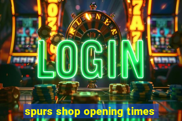 spurs shop opening times